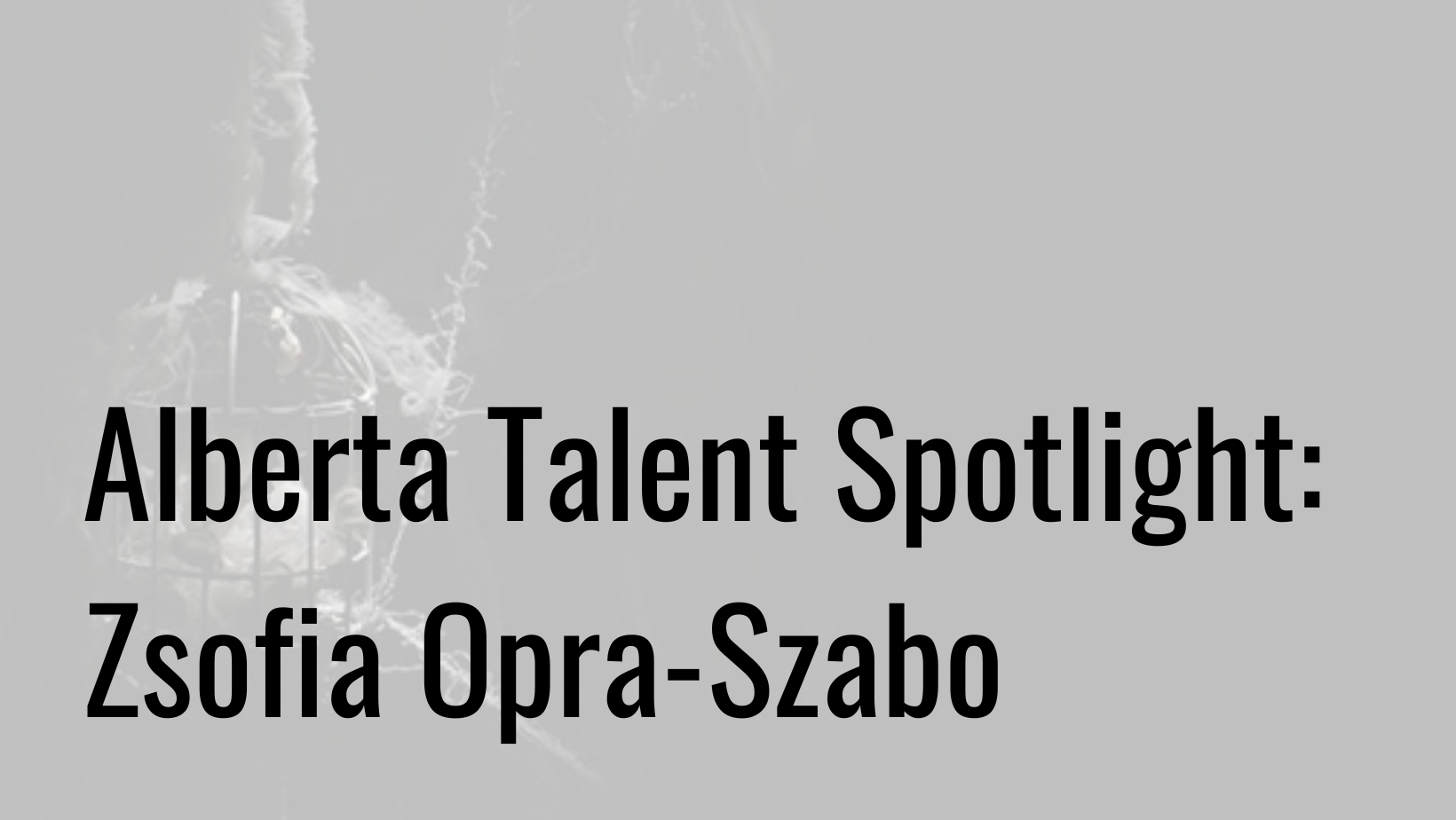 Alberta Talent Spotlight: Zsofia Opra-Szabo